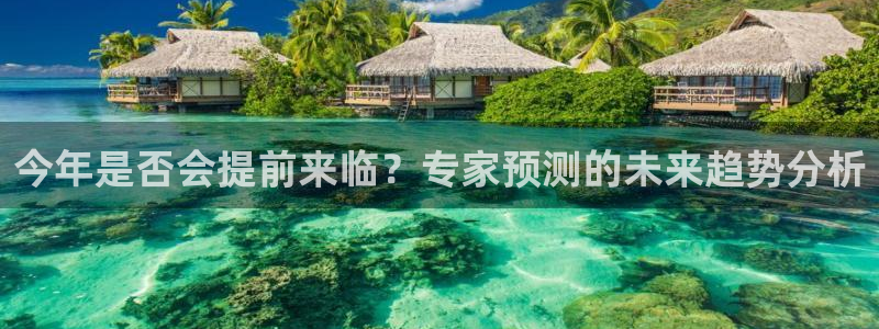 500彩票网2体育登录入口：今年是否会提前来临？专家预测的未来趋势分析