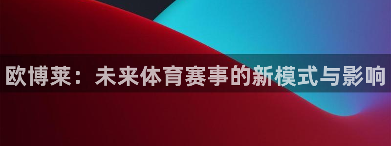 500彩票网体育用品：欧博莱：未来体育赛事的新模式与影响