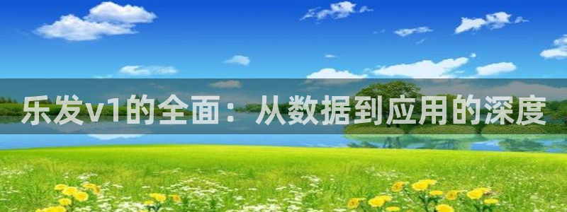 500彩票网体育2官网入口：乐发v1的全面：从数据到应用的深度