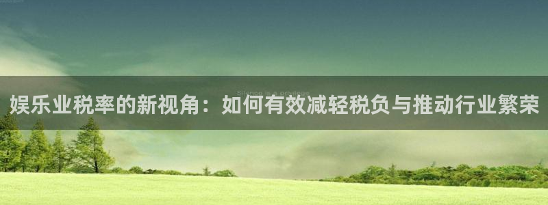 500彩票网体育官网注册：娱乐业税率的新视角：如何有效减轻税负与推动行业繁荣