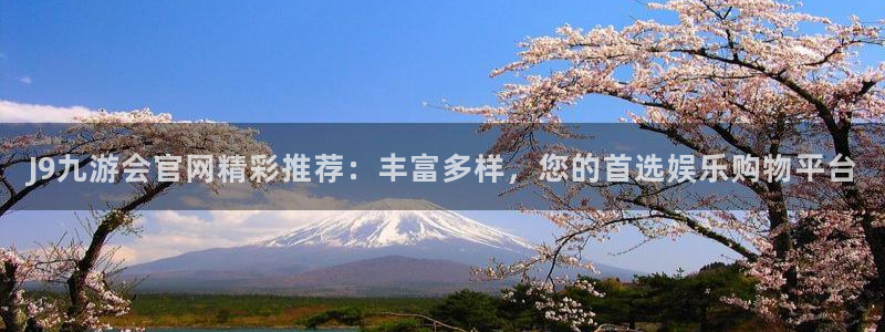 500彩票网体育老板是谁：J9九游会官网精彩推荐：丰富多样，您的首选娱乐购物平台