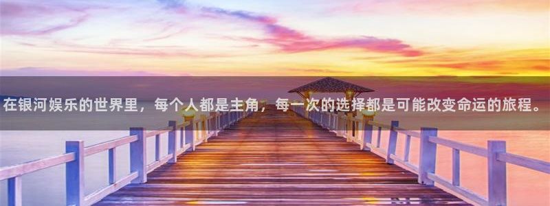 500彩票网体育平台注册：在银河娱乐的世界里，每个人都是主角，每一次的选择都是可