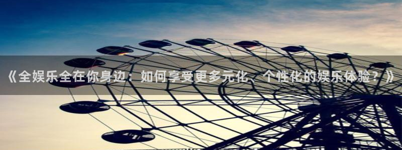500彩票网零能源集团：《全娱乐全在你身边：如何享受更多元化、个性化的娱乐体验？》