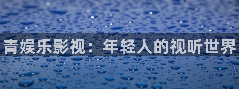 500彩票网f凯捷注册：青娱乐影视：年轻人的视听世界