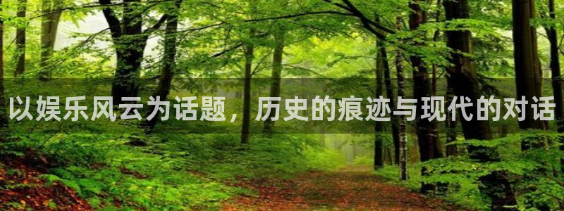 500彩票网体育娱乐注册链接：以娱乐风云为话题，历史的痕迹与现代的对话