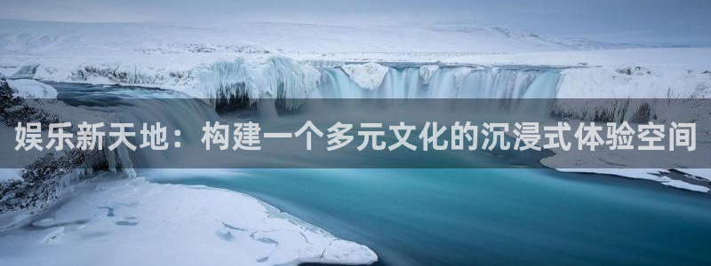 500彩票网体育2官网入口：娱乐新天地：构建一个多元文化的沉浸式体验空间