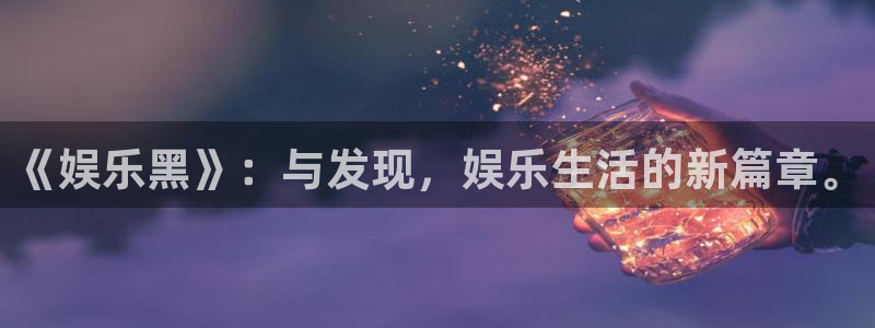 500彩票网平台注册入口：《娱乐黑》：与发现，娱乐生活的新篇章。
