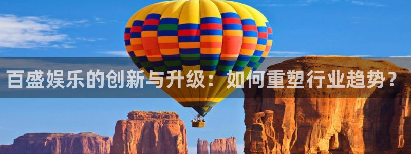 500彩票网平台招商：百盛娱乐的创新与升级：如何重塑行业趋势？