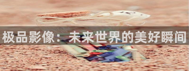 500彩票网集团股票：极品影像：未来世界的美好瞬间