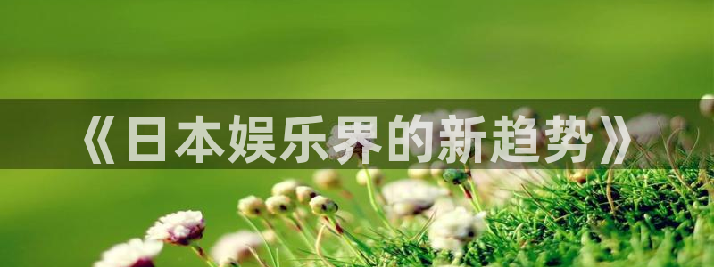500彩票网股份：《日本娱乐界的新趋势》